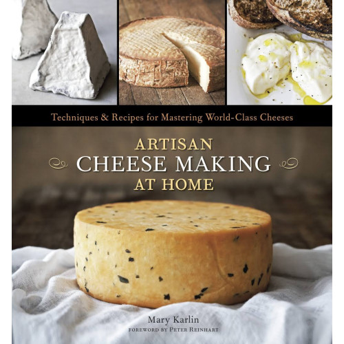 Artisan Cheese Making at Home: Techniques & Recipes for Mastering World-Class Cheeses [A Cookbook]