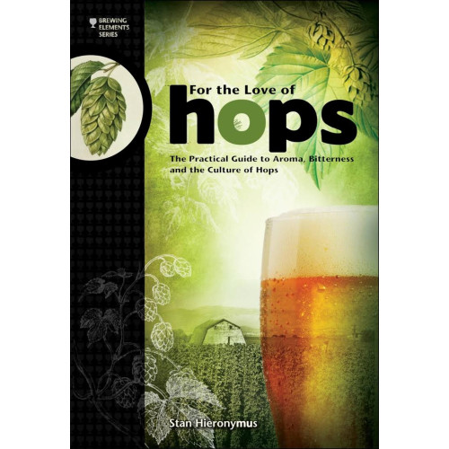 For The Love of Hops: The Practical Guide to Aroma, Bitterness and the Culture of Hops (Brewing Elements)